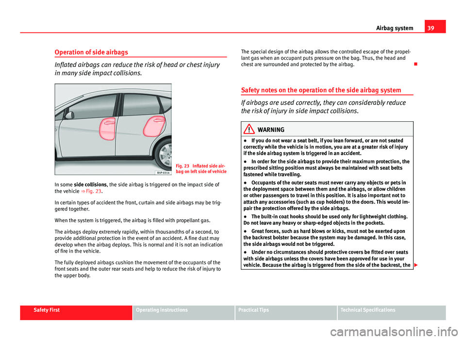 Seat Altea 2014  Owners Manual 39
Airbag system
Operation of side airbags
Inflated airbags can reduce the risk of head or chest injury
in many side impact collisions.
Fig. 23  Inflated side air-
bag on left side of vehicle
In some 