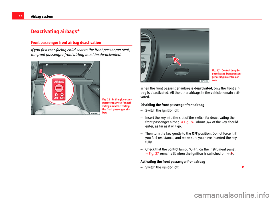 Seat Altea 2014  Owners Manual 44Airbag system
Deactivating airbags*
Front passenger front airbag deactivation
If you fit a rear-facing child seat to the front passenger seat,
the front passenger front airbag must be de-activated.
