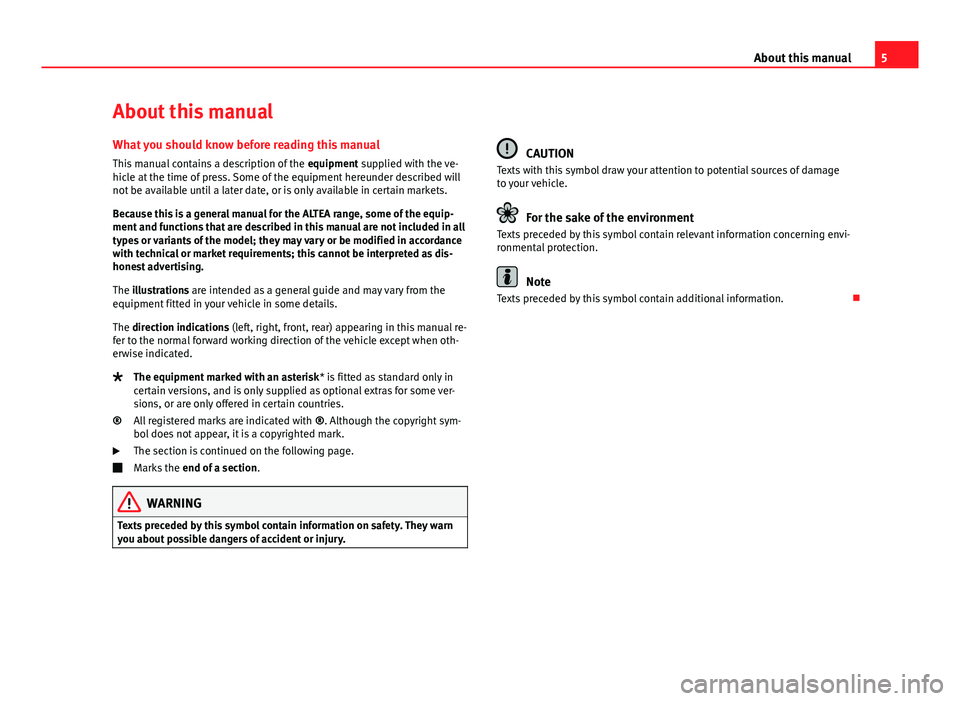 Seat Altea 2014  Owners Manual 5
About this manual
About this manual What you should know before reading this manual
This manual contains a description of the  equipment supplied with the ve-
hicle at the time of press. Some of the