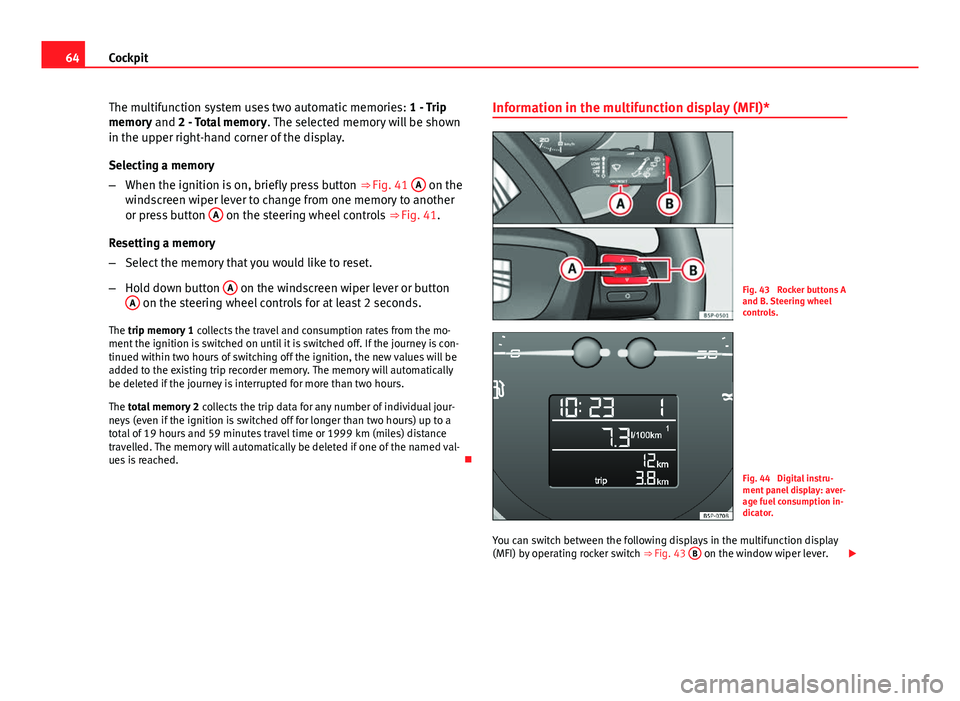 Seat Altea 2014  Owners Manual 64Cockpit
The multifunction system uses two automatic memories:  1 - Trip
memory and 2 - Total memory . The selected memory will be shown
in the upper right-hand corner of the display.
Selecting a mem