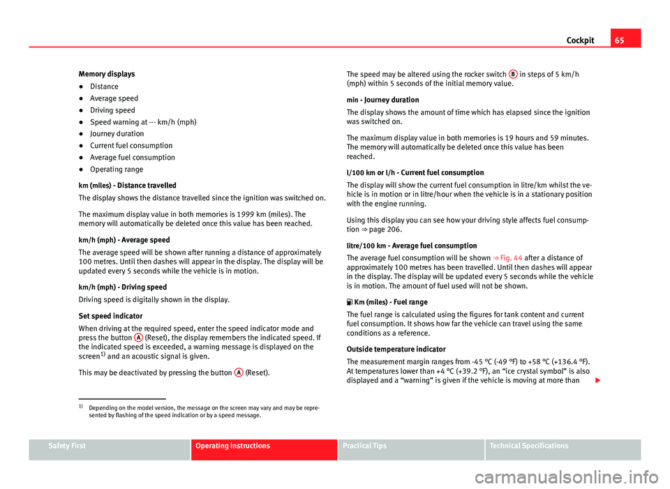 Seat Altea 2014  Owners Manual 65
Cockpit
Memory displays
● Distance
● Average speed
● Driving speed
● Speed warning at --- km/h (mph)
● Journey duration
● Current fuel consumption
● Average fuel consumption
● Opera