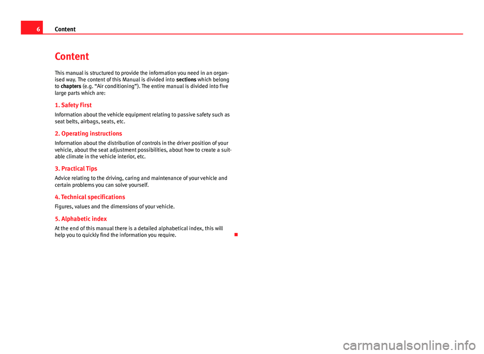 Seat Altea 2014  Owners Manual 6Content
Content
This manual is structured to provide the information you need in an organ-
ised way. The content of this Manual is divided into  sections which belong
to chapters (e.g. “Air conditi