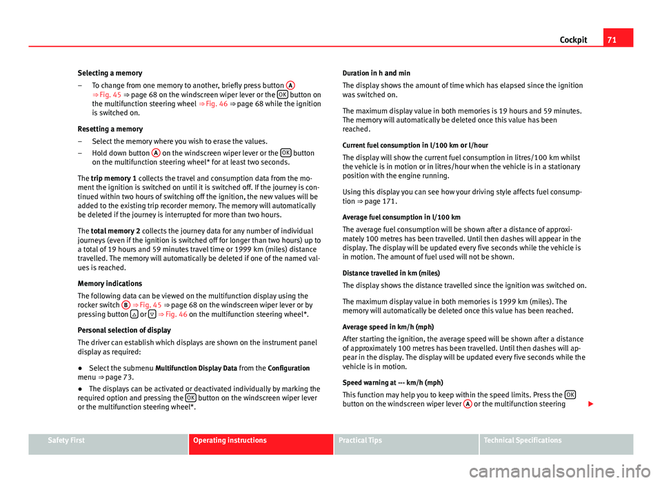 Seat Altea 2014  Owners Manual 71
Cockpit
Selecting a memory To change from one memory to another, briefly press button  A
⇒ Fig. 45 ⇒ page 68 on the windscreen wiper lever or the OK button on
the multifunction steering whe