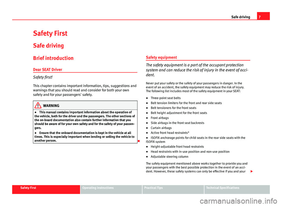Seat Altea 2014  Owners Manual 7
Safe driving
Safety First
Safe driving
Brief introduction
Dear SEAT Driver
Safety first! This chapter contains important information, tips, suggestions and
warnings that you should read and consider