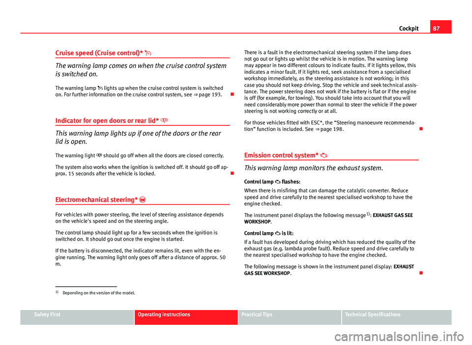 Seat Altea 2014  Owners Manual 87
Cockpit
Cruise speed (Cruise control)* 
The warning lamp comes on when the cruise control system
is switched on.
The warning lamp  lights up when the cruise control system is switched
on. For