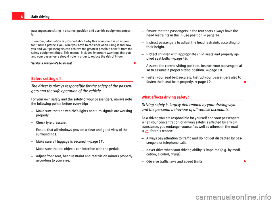 Seat Altea 2014  Owners Manual 8Safe driving
passengers are sitting in a correct position and use this equipment proper-
ly.
Therefore, information is provided about why this equipment is so impor-
tant, how it protects you, what y