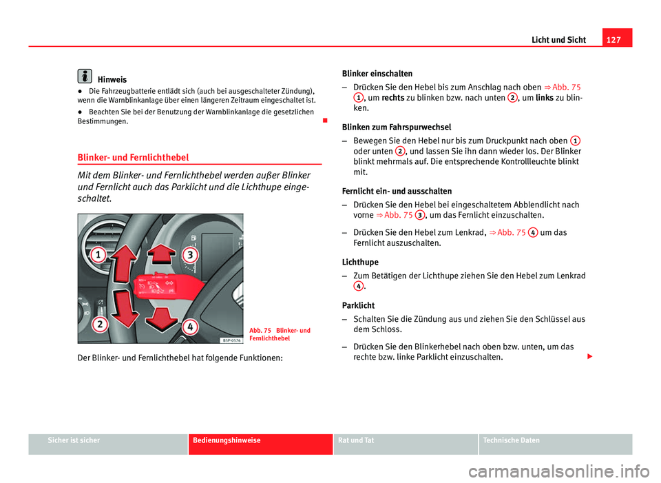 Seat Altea 2014 Betriebsanleitung (in German) 127
Licht und Sicht
Hinweis
● Die Fahrzeugbatterie entlädt sich (auch bei ausgeschalteter Zündung),
wenn die Warnblinkanlage über einen längeren Zeitraum eingeschaltet ist.
● Beachten Sie bei Seat Altea 2014 Betriebsanleitung (in German) 127
Licht und Sicht
Hinweis
● Die Fahrzeugbatterie entlädt sich (auch bei ausgeschalteter Zündung),
wenn die Warnblinkanlage über einen längeren Zeitraum eingeschaltet ist.
● Beachten Sie bei