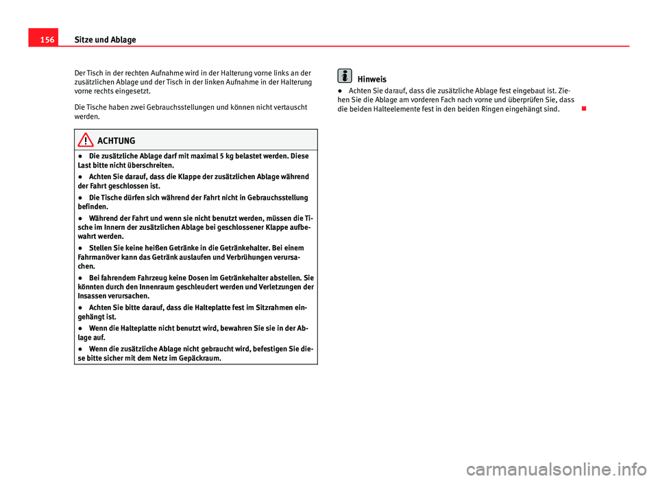 Seat Altea 2014  Betriebsanleitung (in German) 156Sitze und Ablage
Der Tisch in der rechten Aufnahme wird in der Halterung vorne links an der
zusätzlichen Ablage und der Tisch in der linken Aufnahme in der Halterung
vorne rechts eingesetzt.
Die T