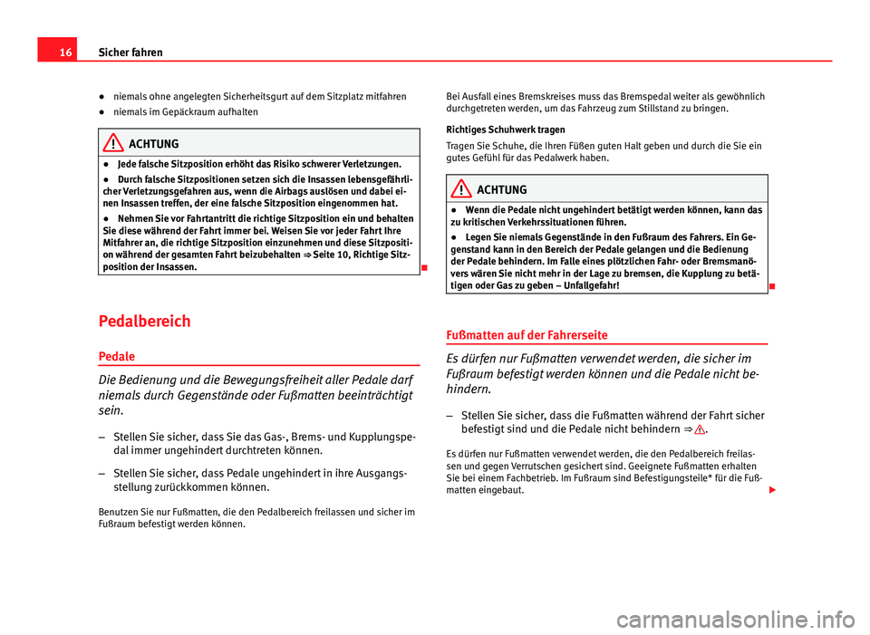 Seat Altea 2014  Betriebsanleitung (in German) 16Sicher fahren
● niemals ohne angelegten Sicherheitsgurt auf dem Sitzplatz mitfahren
● niemals im Gepäckraum aufhalten
ACHTUNG
● Jede falsche Sitzposition erhöht das Risiko schwerer Verletzun