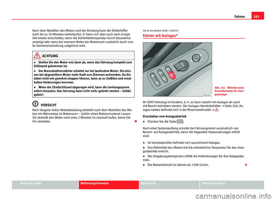 Seat Altea 2014 Betriebsanleitung (in German) 185
Fahren
Nach dem Abstellen des Motors und der Zündung kann der Kühlerlüfter
noch bis zu 10 Minuten weiterlaufen. Er kann sich aber auch nach einiger
Zeit wieder einschalten, wenn die Kühlmittel Seat Altea 2014 Betriebsanleitung (in German) 185
Fahren
Nach dem Abstellen des Motors und der Zündung kann der Kühlerlüfter
noch bis zu 10 Minuten weiterlaufen. Er kann sich aber auch nach einiger
Zeit wieder einschalten, wenn die Kühlmittel