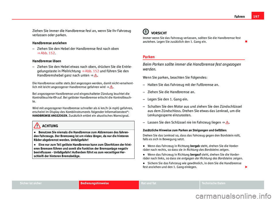 Seat Altea 2014 Betriebsanleitung (in German) 197
Fahren
Ziehen Sie immer die Handbremse fest an, wenn Sie Ihr Fahrzeug
verlassen oder parken.
Handbremse anziehen
– Ziehen Sie den Hebel der Handbremse fest nach oben
⇒ Abb. 152.
Handbremse l Seat Altea 2014 Betriebsanleitung (in German) 197
Fahren
Ziehen Sie immer die Handbremse fest an, wenn Sie Ihr Fahrzeug
verlassen oder parken.
Handbremse anziehen
– Ziehen Sie den Hebel der Handbremse fest nach oben
⇒ Abb. 152.
Handbremse l