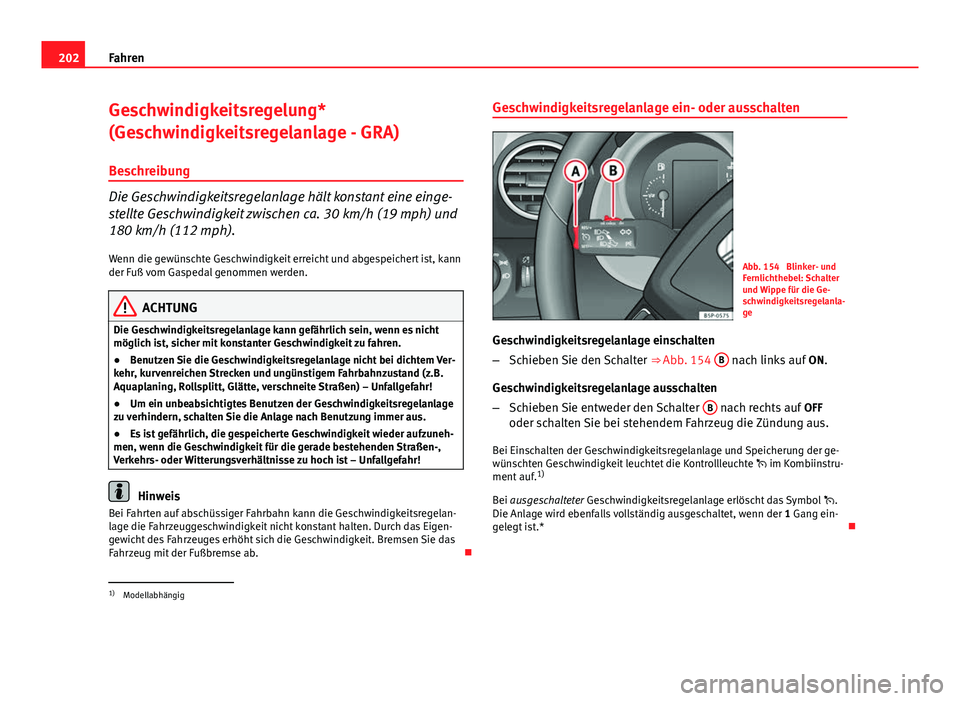 Seat Altea 2014 Betriebsanleitung (in German) 202Fahren
Geschwindigkeitsregelung*
(Geschwindigkeitsregelanlage - GRA)
Beschreibung
Die Geschwindigkeitsregelanlage hält konstant eine einge-
stellte Geschwindigkeit zwischen ca. 30 km/h (19 mph) un Seat Altea 2014 Betriebsanleitung (in German) 202Fahren
Geschwindigkeitsregelung*
(Geschwindigkeitsregelanlage - GRA)
Beschreibung
Die Geschwindigkeitsregelanlage hält konstant eine einge-
stellte Geschwindigkeit zwischen ca. 30 km/h (19 mph) un