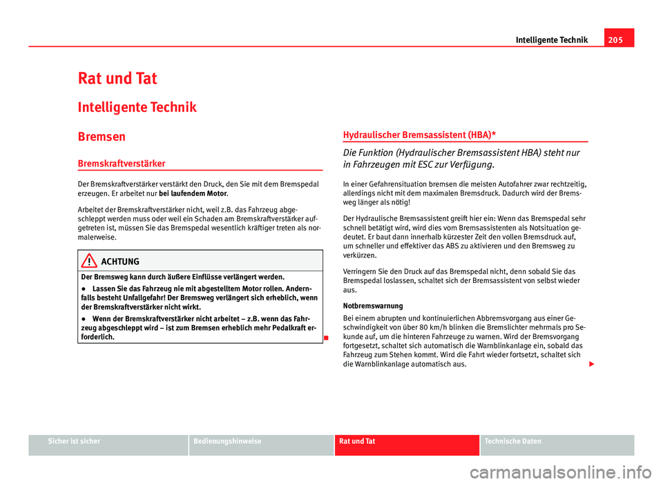 Seat Altea 2014 Betriebsanleitung (in German) 205
Intelligente Technik
Rat und Tat
Intelligente Technik
Bremsen
Bremskraftverstärker
Der Bremskraftverstärker verstärkt den Druck, den Sie mit dem Bremspedal
erzeugen. Er arbeitet nur bei laufen Seat Altea 2014 Betriebsanleitung (in German) 205
Intelligente Technik
Rat und Tat
Intelligente Technik
Bremsen
Bremskraftverstärker
Der Bremskraftverstärker verstärkt den Druck, den Sie mit dem Bremspedal
erzeugen. Er arbeitet nur bei laufen