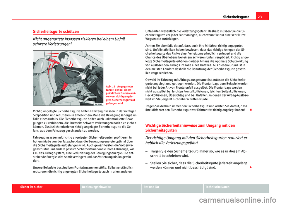 Seat Altea 2014 Betriebsanleitung (in German) 23
Sicherheitsgurte
Sicherheitsgurte schützen
Nicht angegurtete Insassen riskieren bei einem Unfall
schwere Verletzungen!
Abb. 11 Angegurteter
Fahrer, der bei einem
plötzlichem Bremsmanö-
ver vom Seat Altea 2014 Betriebsanleitung (in German) 23
Sicherheitsgurte
Sicherheitsgurte schützen
Nicht angegurtete Insassen riskieren bei einem Unfall
schwere Verletzungen!
Abb. 11 Angegurteter
Fahrer, der bei einem
plötzlichem Bremsmanö-
ver vom