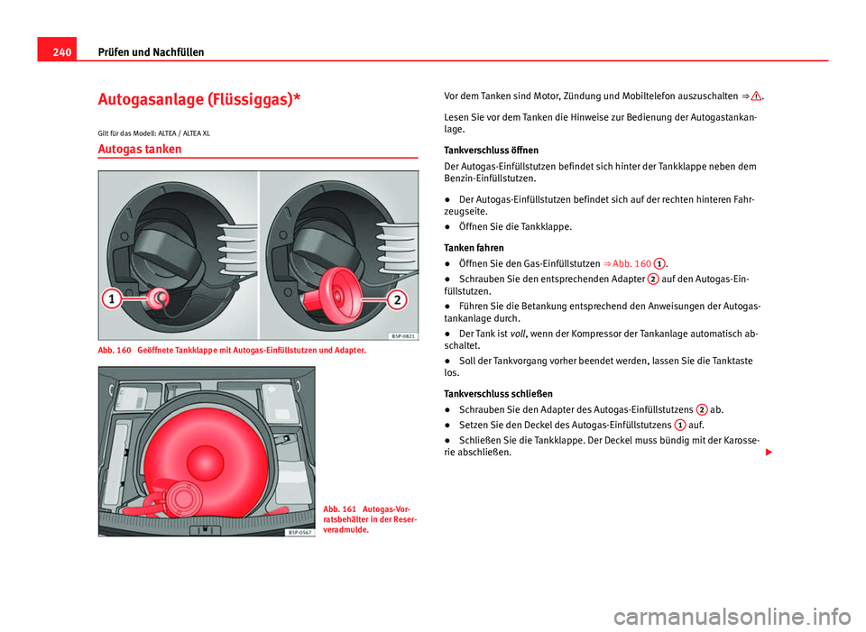 Seat Altea 2014 Betriebsanleitung (in German) 240Prüfen und Nachfüllen
Autogasanlage (Flüssiggas)*
Gilt für das Modell: ALTEA / ALTEA XL
Autogas tanken
Abb. 160 Geöffnete Tankklappe mit Autogas-Einfüllstutzen und Adapter.
Abb. 161 Autogas Seat Altea 2014 Betriebsanleitung (in German) 240Prüfen und Nachfüllen
Autogasanlage (Flüssiggas)*
Gilt für das Modell: ALTEA / ALTEA XL
Autogas tanken
Abb. 160 Geöffnete Tankklappe mit Autogas-Einfüllstutzen und Adapter.
Abb. 161 Autogas
