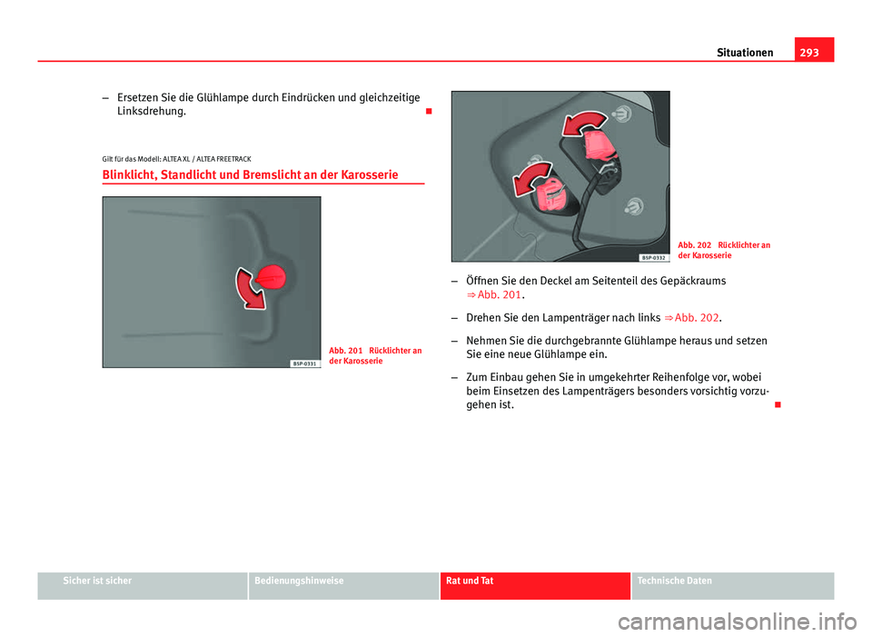 Seat Altea 2014  Betriebsanleitung (in German) 293
Situationen
– Ersetzen Sie die Glühlampe durch Eindrücken und gleichzeitige
Linksdrehung. 
Gilt für das Modell: ALTEA XL / ALTEA FREETRACK
Blinklicht, Standlicht und Bremslicht an der Karo