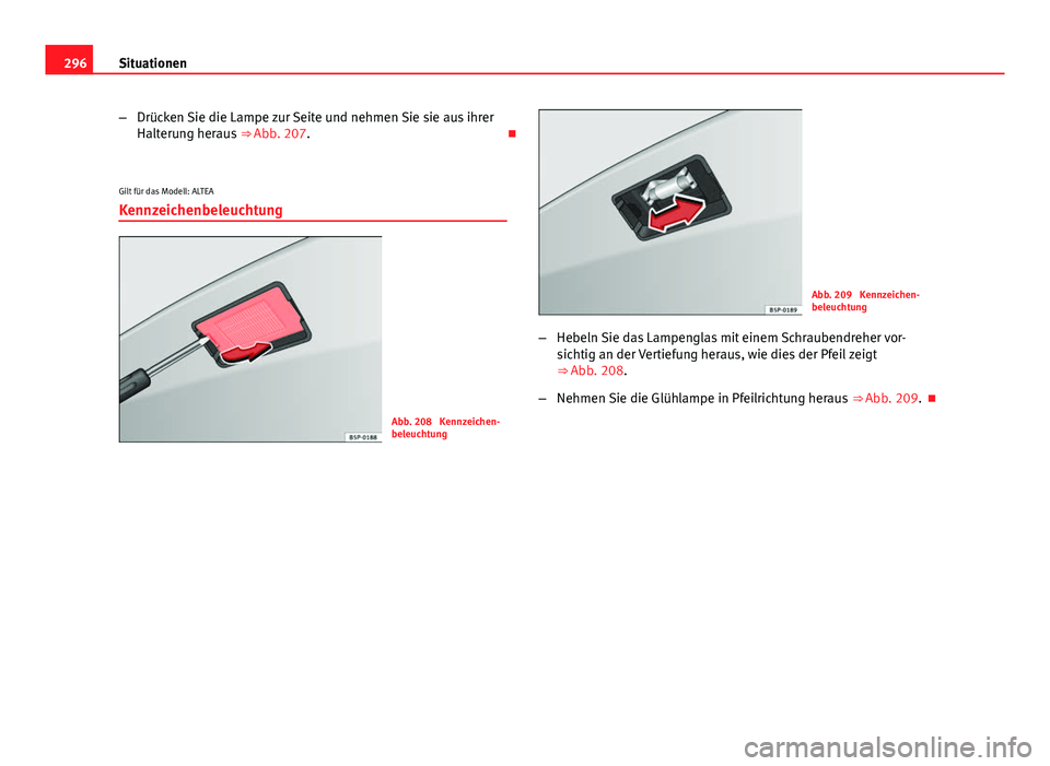 Seat Altea 2014  Betriebsanleitung (in German) 296Situationen
–Drücken Sie die Lampe zur Seite und nehmen Sie sie aus ihrer
Halterung heraus  ⇒ Abb. 207. 
Gilt für das Modell: ALTEA
Kennzeichenbeleuchtung
Abb. 208  Kennzeichen-
beleucht