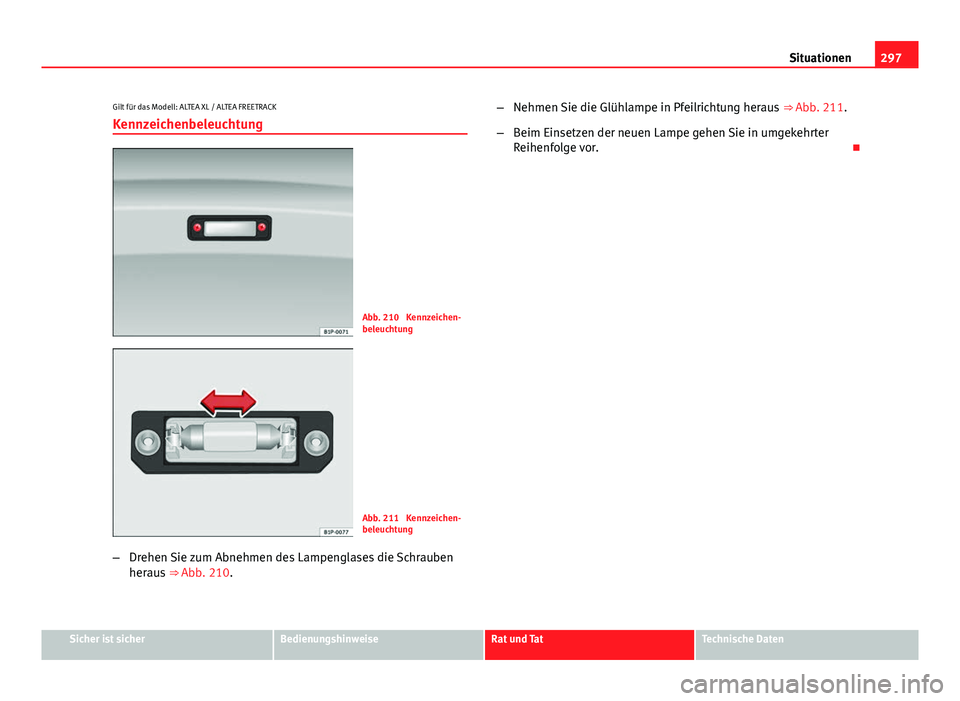 Seat Altea 2014  Betriebsanleitung (in German) 297
Situationen
Gilt für das Modell: ALTEA XL / ALTEA FREETRACK Kennzeichenbeleuchtung
Abb. 210  Kennzeichen-
beleuchtung
Abb. 211  Kennzeichen-
beleuchtung
– Drehen Sie zum Abnehmen des Lampenglas
