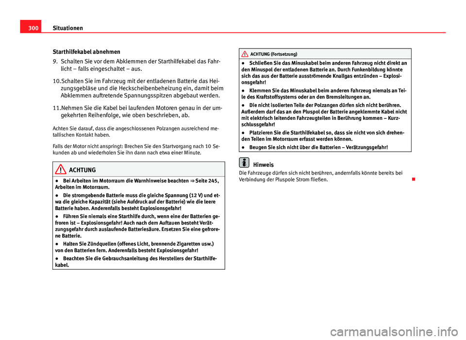 Seat Altea 2014 Betriebsanleitung (in German) 300Situationen
Starthilfekabel abnehmen
9. Schalten Sie vor dem Abklemmen der Starthilfekabel das Fahr-
licht – falls eingeschaltet – aus.
10.Schalten Sie im Fahrzeug mit der entladenen Batterie d Seat Altea 2014 Betriebsanleitung (in German) 300Situationen
Starthilfekabel abnehmen
9. Schalten Sie vor dem Abklemmen der Starthilfekabel das Fahr-
licht – falls eingeschaltet – aus.
10.Schalten Sie im Fahrzeug mit der entladenen Batterie d