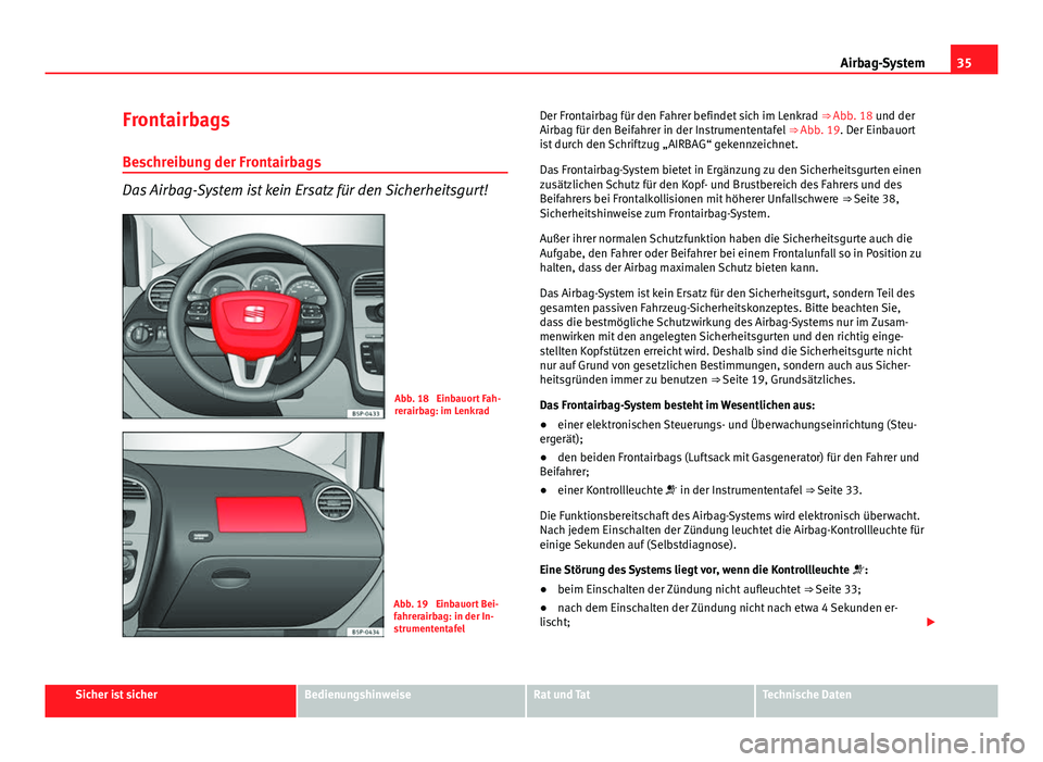 Seat Altea 2014 Betriebsanleitung (in German) 35
Airbag-System
Frontairbags
Beschreibung der Frontairbags
Das Airbag-System ist kein Ersatz für den Sicherheitsgurt!
Abb. 18 Einbauort Fah-
rerairbag: im Lenkrad
Abb. 19 Einbauort Bei-
fahrerairb Seat Altea 2014 Betriebsanleitung (in German) 35
Airbag-System
Frontairbags
Beschreibung der Frontairbags
Das Airbag-System ist kein Ersatz für den Sicherheitsgurt!
Abb. 18 Einbauort Fah-
rerairbag: im Lenkrad
Abb. 19 Einbauort Bei-
fahrerairb
