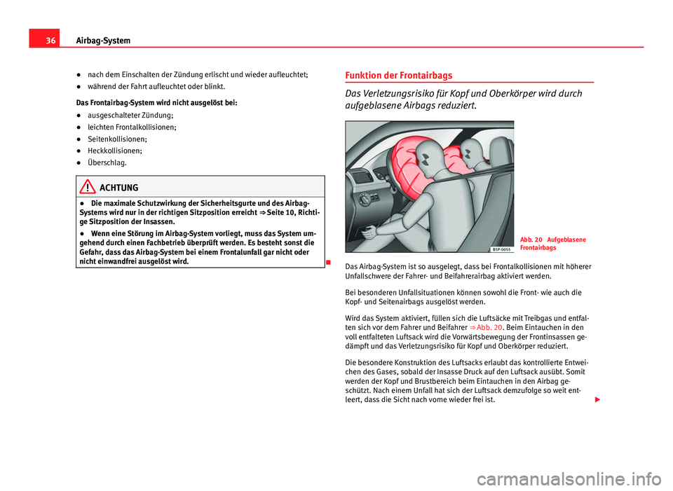 Seat Altea 2014 Betriebsanleitung (in German) 36Airbag-System
●nach dem Einschalten der Zündung erlischt und wieder aufleuchtet;
● während der Fahrt aufleuchtet oder blinkt.
Das Frontairbag-System wird nicht ausgelöst bei:
● ausgeschalte Seat Altea 2014 Betriebsanleitung (in German) 36Airbag-System
●nach dem Einschalten der Zündung erlischt und wieder aufleuchtet;
● während der Fahrt aufleuchtet oder blinkt.
Das Frontairbag-System wird nicht ausgelöst bei:
● ausgeschalte