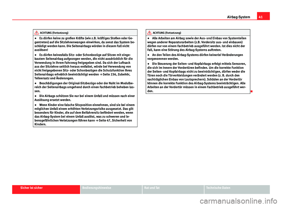 Seat Altea 2014 Betriebsanleitung (in German) 41
Airbag-System
ACHTUNG (Fortsetzung)
● Es dürfen keine zu großen Kräfte (wie z.B. kräftiges Stoßen oder Ge-
gentreten) auf die Sitzlehnenwangen einwirken, da sonst das System be-
schädigt we Seat Altea 2014 Betriebsanleitung (in German) 41
Airbag-System
ACHTUNG (Fortsetzung)
● Es dürfen keine zu großen Kräfte (wie z.B. kräftiges Stoßen oder Ge-
gentreten) auf die Sitzlehnenwangen einwirken, da sonst das System be-
schädigt we