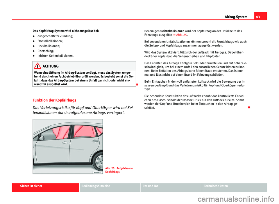 Seat Altea 2014 Betriebsanleitung (in German) 43
Airbag-System
Das Kopfairbag-System wird nicht ausgelöst bei:
● ausgeschalteter Zündung;
● Frontalkollisionen;
● Heckkollisionen;
● Überschlag;
● leichten Seitenkollisionen.
ACHTUNG
We Seat Altea 2014 Betriebsanleitung (in German) 43
Airbag-System
Das Kopfairbag-System wird nicht ausgelöst bei:
● ausgeschalteter Zündung;
● Frontalkollisionen;
● Heckkollisionen;
● Überschlag;
● leichten Seitenkollisionen.
ACHTUNG
We