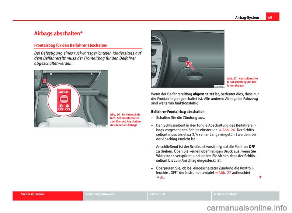 Seat Altea 2014 Betriebsanleitung (in German) 45
Airbag-System
Airbags abschalten*
Frontairbag für den Beifahrer abschalten
Bei Befestigung eines rückwärtsgerichteten Kindersitzes auf
dem Beifahrersitz muss der Frontairbag für den Beifahrer
a Seat Altea 2014 Betriebsanleitung (in German) 45
Airbag-System
Airbags abschalten*
Frontairbag für den Beifahrer abschalten
Bei Befestigung eines rückwärtsgerichteten Kindersitzes auf
dem Beifahrersitz muss der Frontairbag für den Beifahrer
a