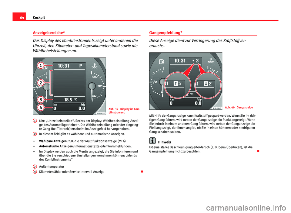 Seat Altea 2014  Betriebsanleitung (in German) 64Cockpit
Anzeigebereiche*
Das Display des Kombiinstruments zeigt unter anderem die
Uhrzeit, den Kilometer- und Tageskilometerstand sowie die
Wählhebelstellungen an.
Abb. 39  Display im Kom-
biinstru