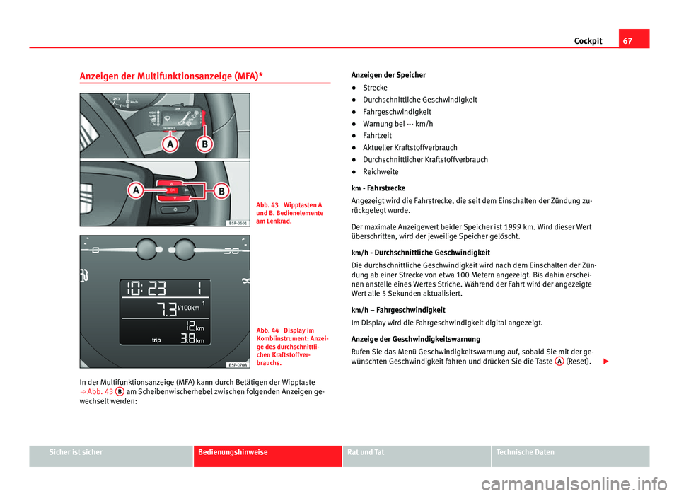 Seat Altea 2014  Betriebsanleitung (in German) 67
Cockpit
Anzeigen der Multifunktionsanzeige (MFA)*
Abb. 43  Wipptasten A
und B. Bedienelemente
am Lenkrad.
Abb. 44  Display im
Kombiinstrument: Anzei-
ge des durchschnittli-
chen Kraftstoffver-
brau