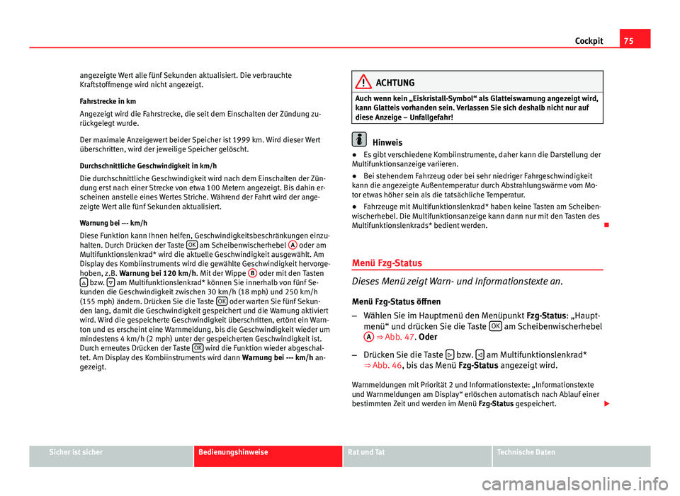 Seat Altea 2014  Betriebsanleitung (in German) 75
Cockpit
angezeigte Wert alle fünf Sekunden aktualisiert. Die verbrauchte
Kraftstoffmenge wird nicht angezeigt.
Fahrstrecke in km
Angezeigt wird die Fahrstrecke, die seit dem Einschalten der Zündu