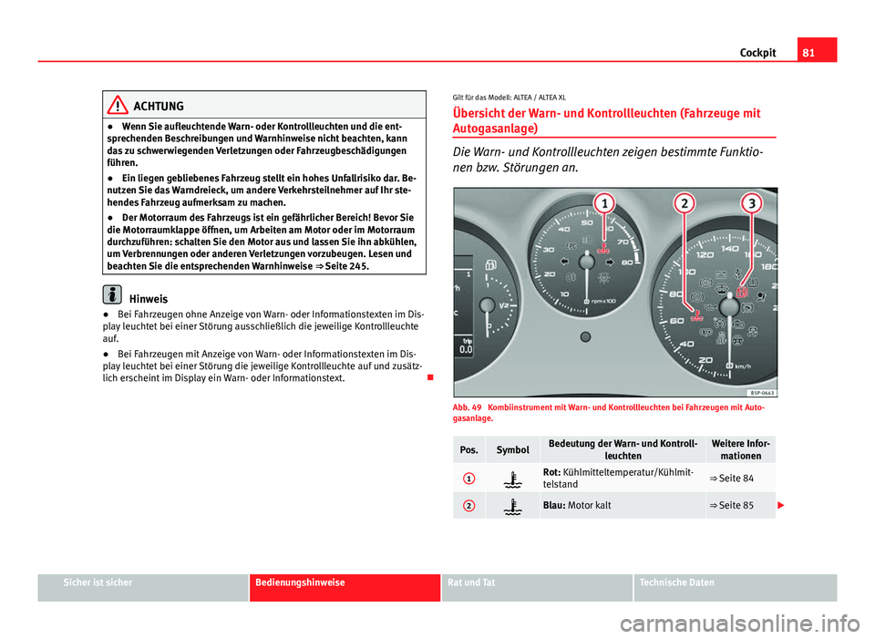 Seat Altea 2014  Betriebsanleitung (in German) 81
Cockpit
ACHTUNG
● Wenn Sie aufleuchtende Warn- oder Kontrollleuchten und die ent-
sprechenden Beschreibungen und Warnhinweise nicht beachten, kann
das zu schwerwiegenden Verletzungen oder Fahrzeu