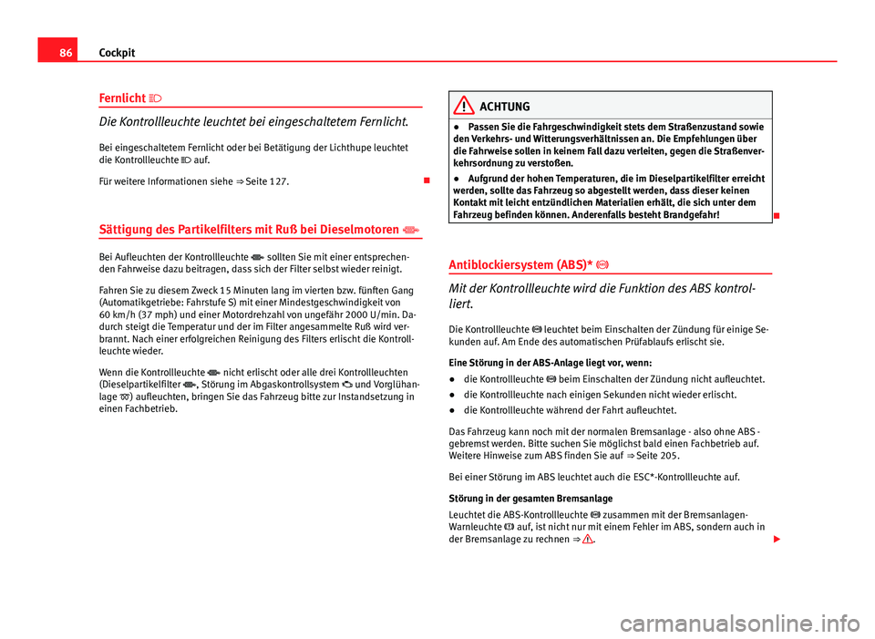 Seat Altea 2014  Betriebsanleitung (in German) 86Cockpit
Fernlicht  
Die Kontrollleuchte leuchtet bei eingeschaltetem Fernlicht.
Bei eingeschaltetem Fernlicht oder bei Betätigung der Lichthupe leuchtet
die Kontrollleuchte  auf.
Für weitere