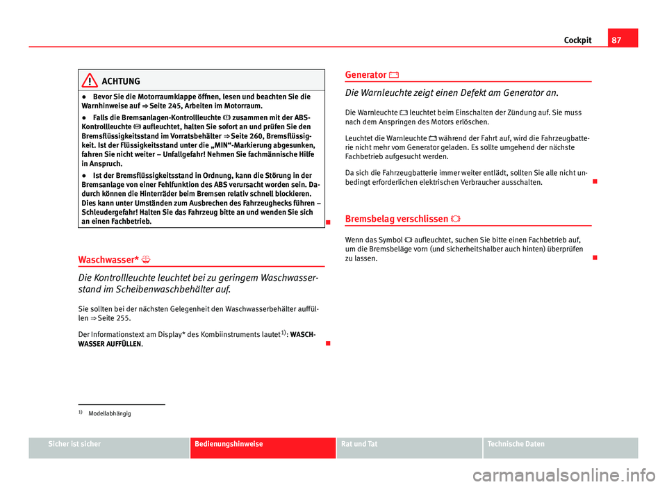 Seat Altea 2014 Betriebsanleitung (in German) 87
Cockpit
ACHTUNG
● Bevor Sie die Motorraumklappe öffnen, lesen und beachten Sie die
Warnhinweise auf ⇒ Seite 245, Arbeiten im Motorraum.
● Falls die Bremsanlagen-Kontrollleuchte zusam Seat Altea 2014 Betriebsanleitung (in German) 87
Cockpit
ACHTUNG
● Bevor Sie die Motorraumklappe öffnen, lesen und beachten Sie die
Warnhinweise auf ⇒ Seite 245, Arbeiten im Motorraum.
● Falls die Bremsanlagen-Kontrollleuchte zusam