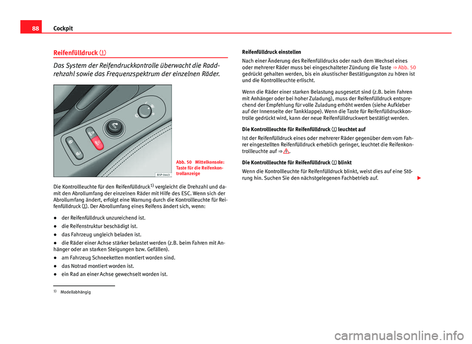 Seat Altea 2014  Betriebsanleitung (in German) 88Cockpit
Reifenfülldruck  
Das System der Reifendruckkontrolle überwacht die Radd-
rehzahl sowie das Frequenzspektrum der einzelnen Räder.
Abb. 50  Mittelkonsole:
Taste für die Reifenkon-
trol