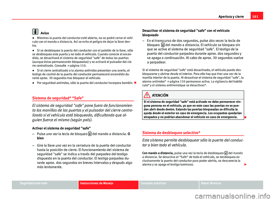 Seat Altea 2014  Manual del propietario (in Spanish) 101
Apertura y cierre
Aviso
● Mientras la puerta del conductor esté abierta, no se podrá cerrar el vehí-
culo con el mando a distancia. Así se evita el peligro de dejar la llave den-
tro.
● Si
