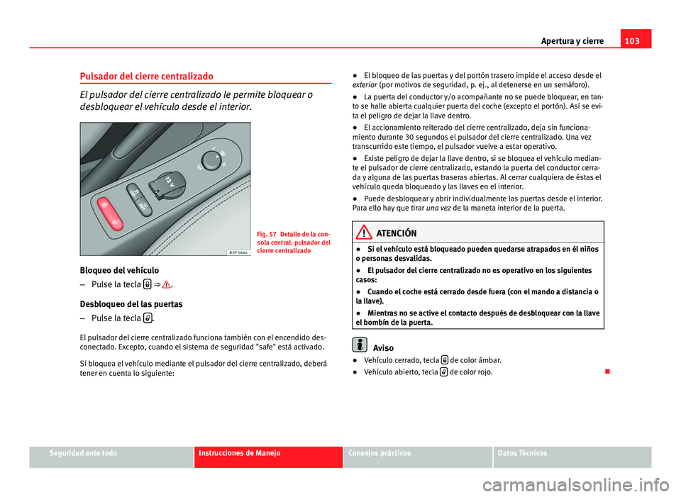 Seat Altea 2014  Manual del propietario (in Spanish) 103
Apertura y cierre
Pulsador del cierre centralizado
El pulsador del cierre centralizado le permite bloquear o
desbloquear el vehículo desde el interior.
Fig. 57 Detalle de la con-
sola central: pu