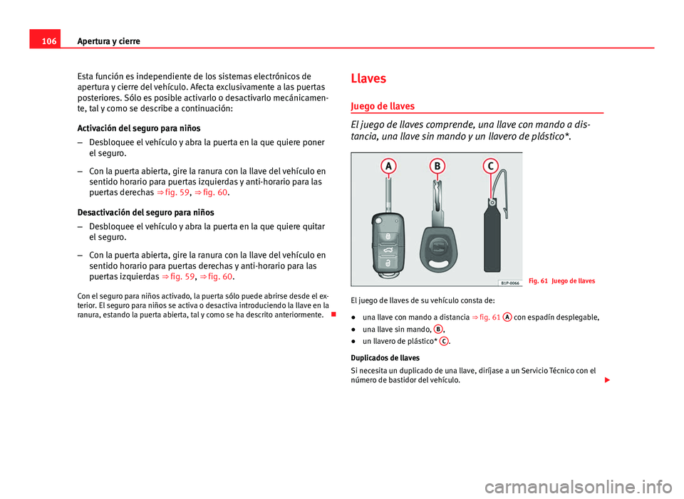 Seat Altea 2014  Manual del propietario (in Spanish) 106Apertura y cierre
Esta función es independiente de los sistemas electrónicos de
apertura y cierre del vehículo. Afecta exclusivamente a las puertas
posteriores. Sólo es posible activarlo o desa