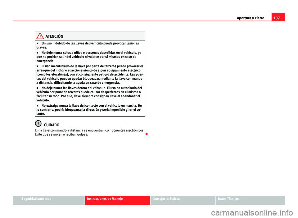 Seat Altea 2014  Manual del propietario (in Spanish) 107
Apertura y cierre
ATENCIÓN
● Un uso indebido de las llaves del vehículo puede provocar lesiones
graves.
● No deje nunca solos a niños o personas desvalidas en el vehículo, ya
que no podrí