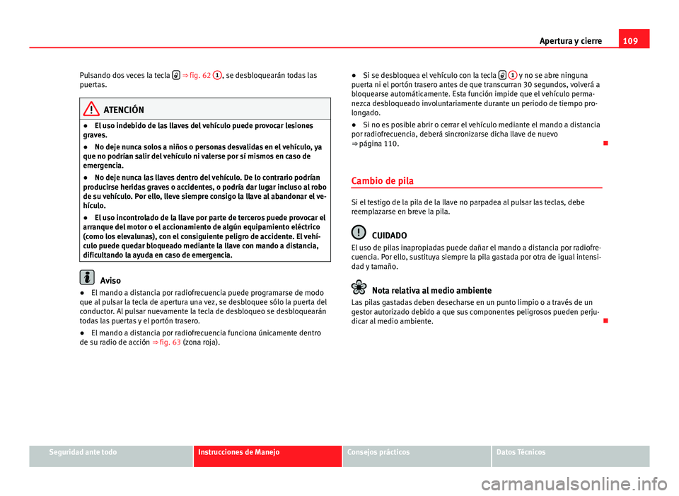 Seat Altea 2014  Manual del propietario (in Spanish) 109
Apertura y cierre
Pulsando dos veces la tecla  
 ⇒ fig. 62 
1, se desbloquearán todas las
puertas.
ATENCIÓN
● El uso indebido de las llaves del vehículo puede provocar lesiones
graves.