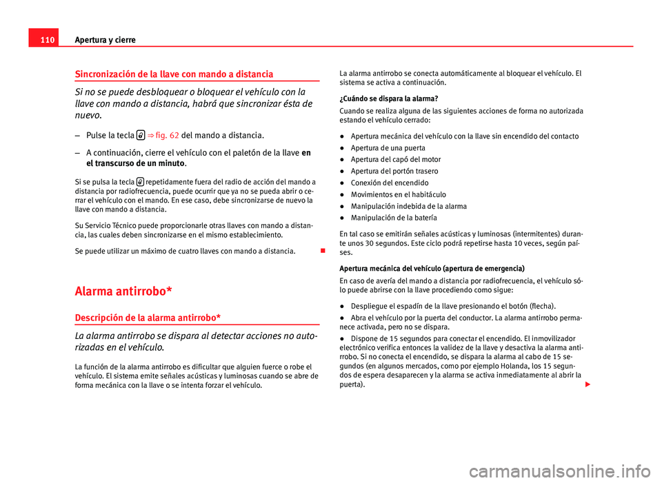 Seat Altea 2014  Manual del propietario (in Spanish) 110Apertura y cierre
Sincronización de la llave con mando a distancia
Si no se puede desbloquear o bloquear el vehículo con la
llave con mando a distancia, habrá que sincronizar ésta de
nuevo.
–