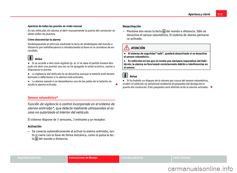Seat Altea 2014  Manual del propietario (in Spanish) 111
Apertura y cierre
Apertura de todas las puertas en modo manual
En los vehículos sin alarma al abrir manualmente la puerta del conductor se
abren todas las puertas.
Cómo desconectar la alarma
Des