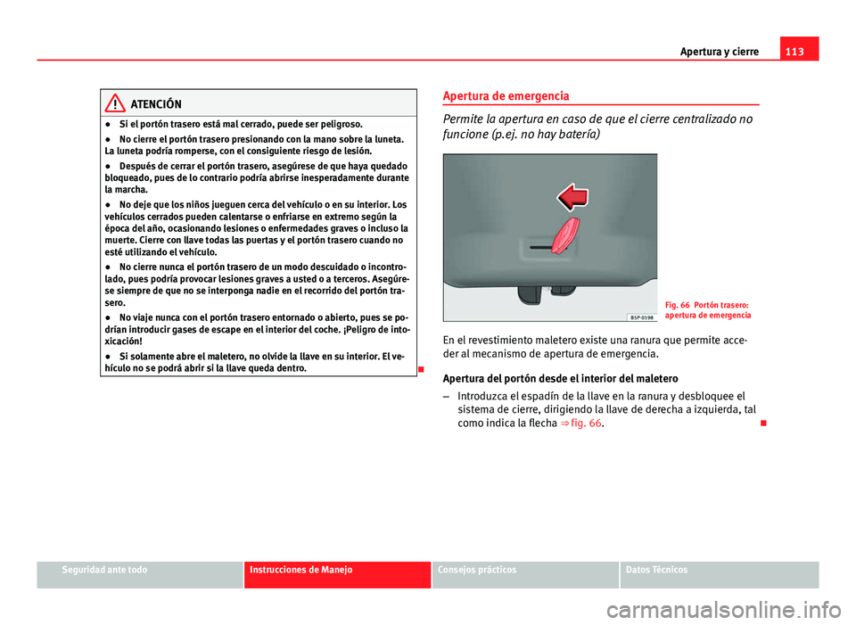 Seat Altea 2014  Manual del propietario (in Spanish) 113
Apertura y cierre
ATENCIÓN
● Si el portón trasero está mal cerrado, puede ser peligroso.
● No cierre el portón trasero presionando con la mano sobre la luneta.
La luneta podría romperse, 