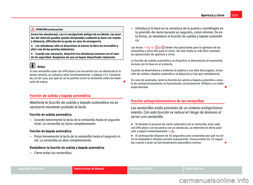 Seat Altea 2014  Manual del propietario (in Spanish) 115
Apertura y cierre
ATENCIÓN (continuación)
(como los elevalunas), con el consiguiente peligro de accidente. Las puer-
tas del vehículo pueden quedar bloqueadas mediante la llave con mando
a dist