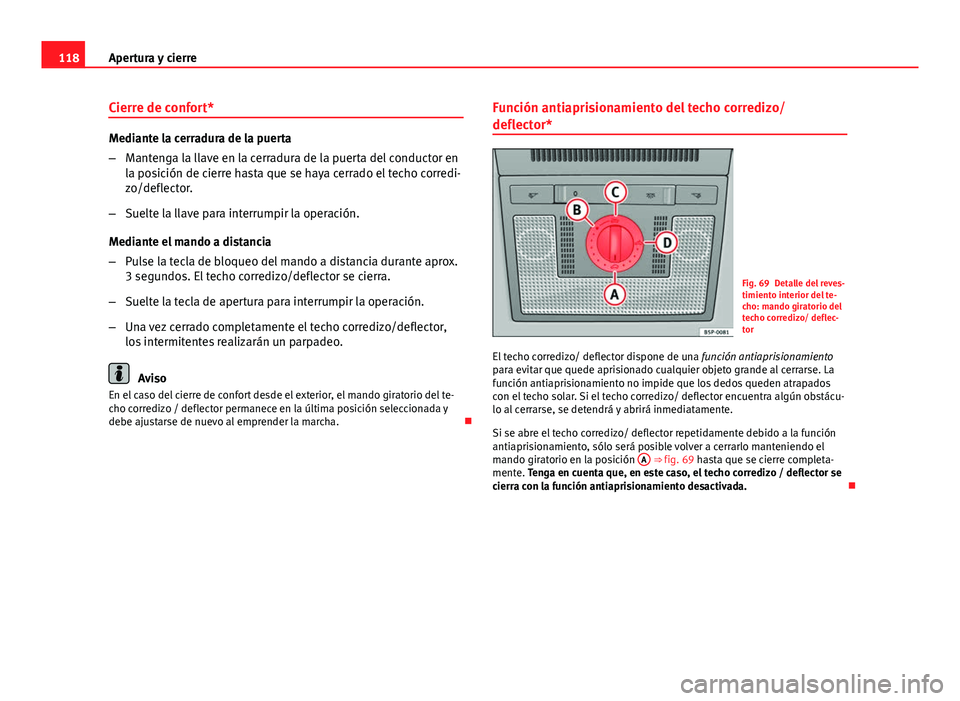 Seat Altea 2014  Manual del propietario (in Spanish) 118Apertura y cierre
Cierre de confort*
Mediante la cerradura de la puerta
–Mantenga la llave en la cerradura de la puerta del conductor en
la posición de cierre hasta que se haya cerrado el techo 