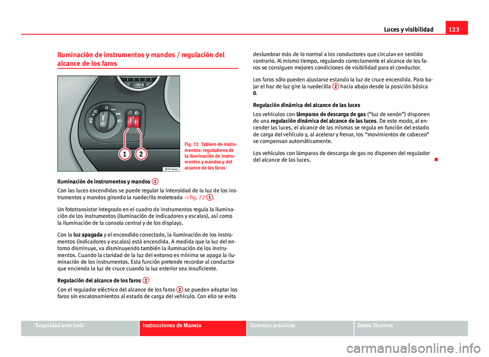 Seat Altea 2014  Manual del propietario (in Spanish) 123
Luces y visibilidad
Iluminación de instrumentos y mandos / regulación del
alcance de los faros
Fig. 72 Tablero de instru-
mentos: reguladores de
la iluminación de instru-
mentos y mandos y del
