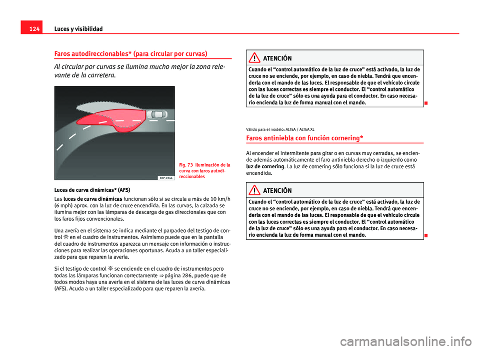 Seat Altea 2014  Manual del propietario (in Spanish) 124Luces y visibilidad
Faros autodireccionables* (para circular por curvas)
Al circular por curvas se ilumina mucho mejor la zona rele-
vante de la carretera.
Fig. 73 Iluminación de la
curva con faro