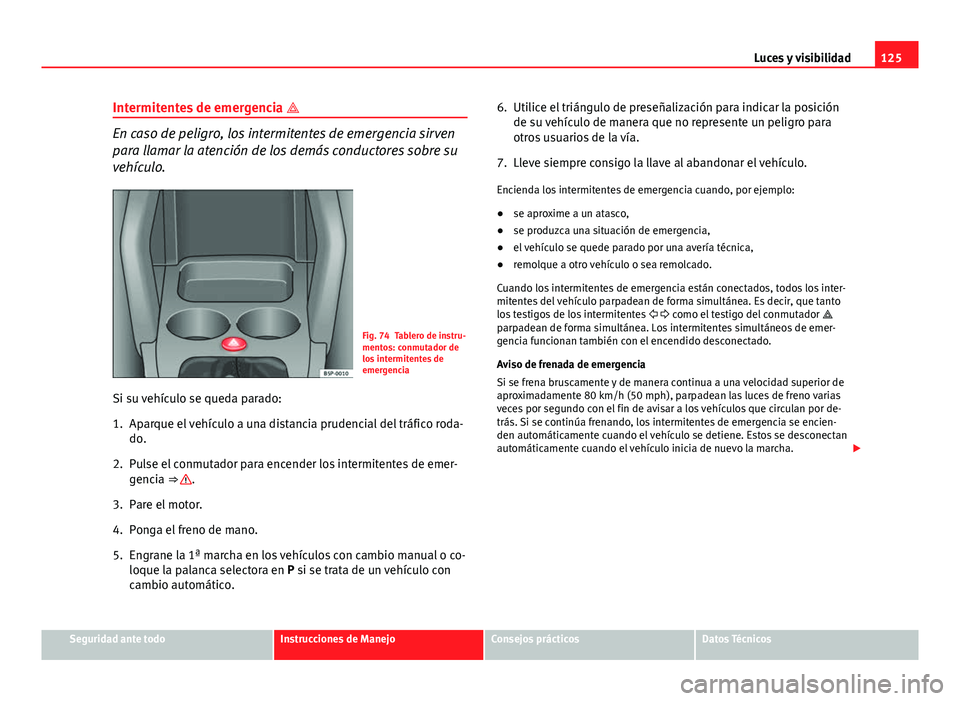 Seat Altea 2014  Manual del propietario (in Spanish) 125
Luces y visibilidad
Intermitentes de emergencia  
En caso de peligro, los intermitentes de emergencia sirven
para llamar la atención de los demás conductores sobre su
vehículo.
Fig. 74 Table