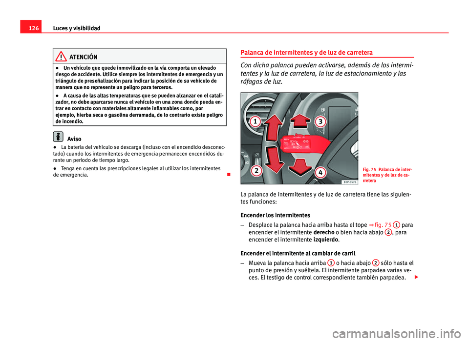 Seat Altea 2014  Manual del propietario (in Spanish) 126Luces y visibilidad
ATENCIÓN
● Un vehículo que quede inmovilizado en la vía comporta un elevado
riesgo de accidente. Utilice siempre los intermitentes de emergencia y un
triángulo de preseña