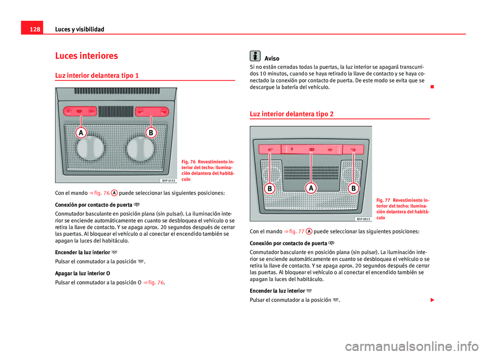 Seat Altea 2014  Manual del propietario (in Spanish) 128Luces y visibilidad
Luces interiores
Luz interior delantera tipo 1
Fig. 76 Revestimiento in-
terior del techo: ilumina-
ción delantera del habitá-
culo
Con el mando  ⇒ fig. 76  A
 puede selec